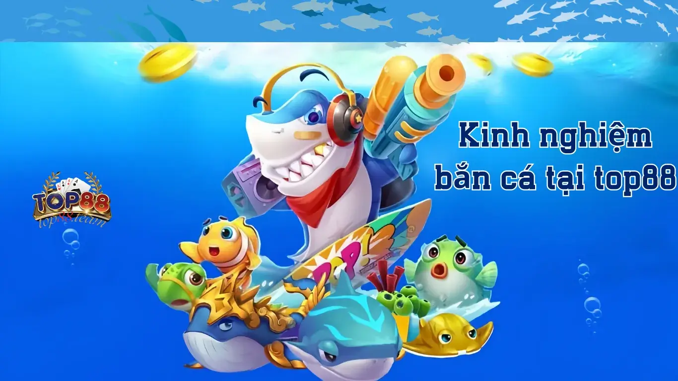 Kinh nghiệm chơi Bắn cá Top88 Kinh nghiệm chơi Bắn cá Top88
