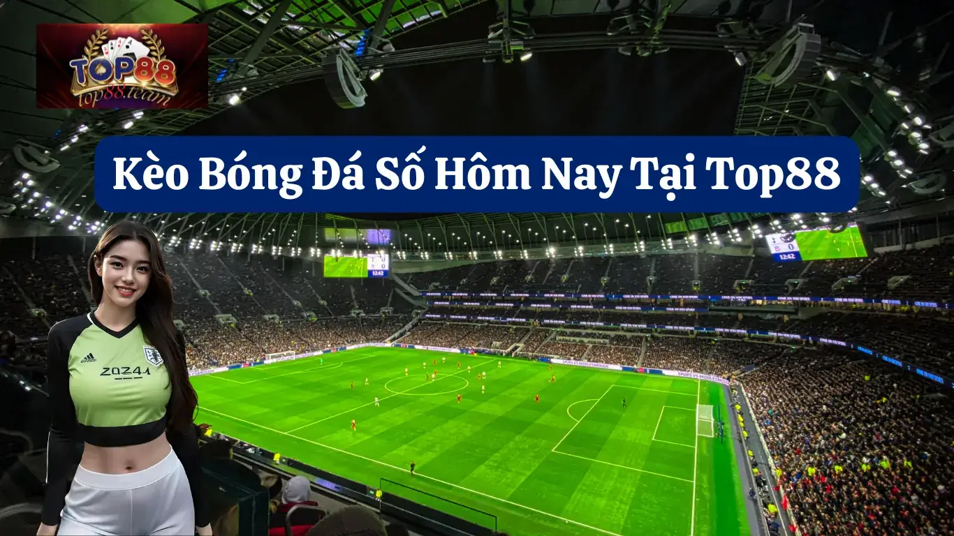 Kèo Bóng Đá Số Hôm Nay: Cập Nhật Nhanh, Chính Xác Nhất Tại Top88