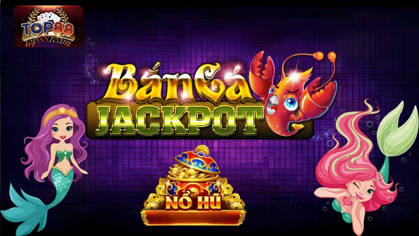 Game Bắn cá Jackpot - Sảnh Bắn Cá Nổ Hũ Top88 Thưởng Hấp Dẫn